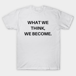 What we think, we become T-Shirt